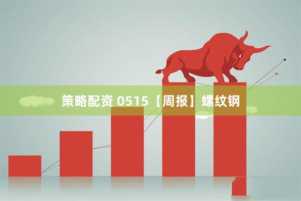 策略配资 0515【周报】螺纹钢