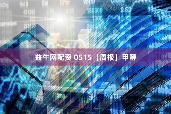 益牛网配资 0515【周报】甲醇