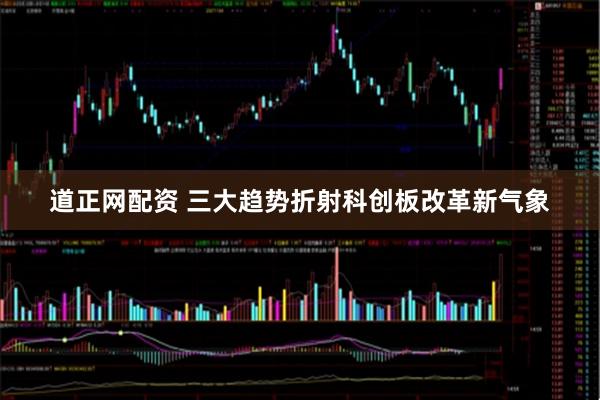 道正网配资 三大趋势折射科创板改革新气象