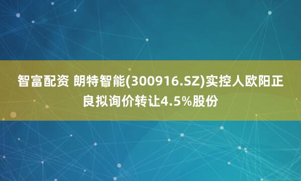 智富配资 朗特智能(300916.SZ)实控人欧阳正良拟询价转让4.5%股份
