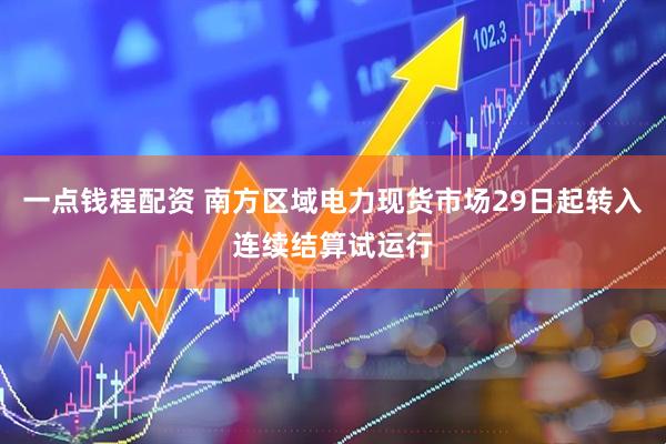 一点钱程配资 南方区域电力现货市场29日起转入连续结算试运行