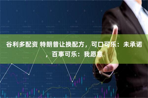 谷利多配资 特朗普让换配方，可口可乐：未承诺，百事可乐：我愿意