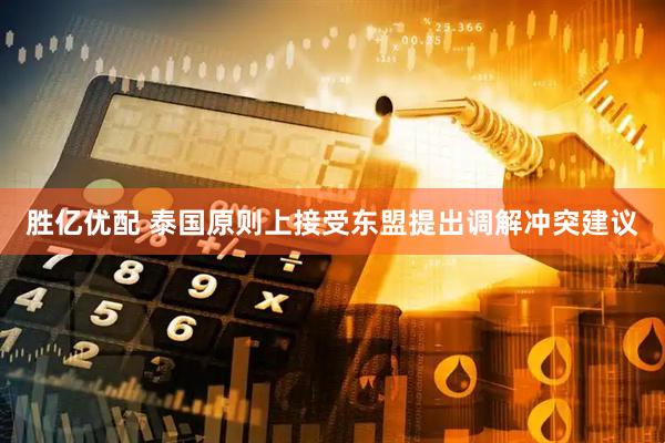 胜亿优配 泰国原则上接受东盟提出调解冲突建议