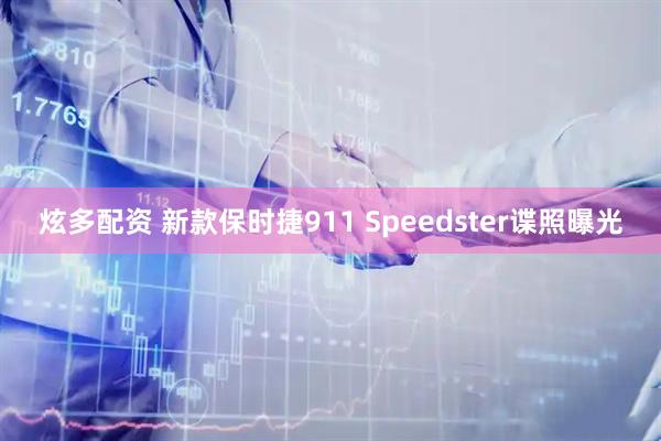 炫多配资 新款保时捷911 Speedster谍照曝光